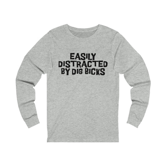 EASILY DISTRACTED BY DIG BICKS Long Sleeve Tee